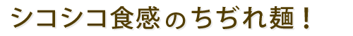 シコシコ食感のちぢれ麺